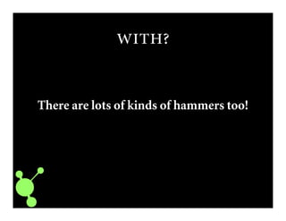 
There are lots of kinds of hammers too!
 