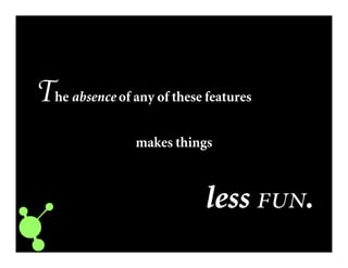 The absence of any of these features
makes things
less .
 