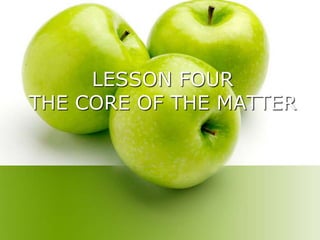 LESSON FOUR
THE CORE OF THE MATTER
 