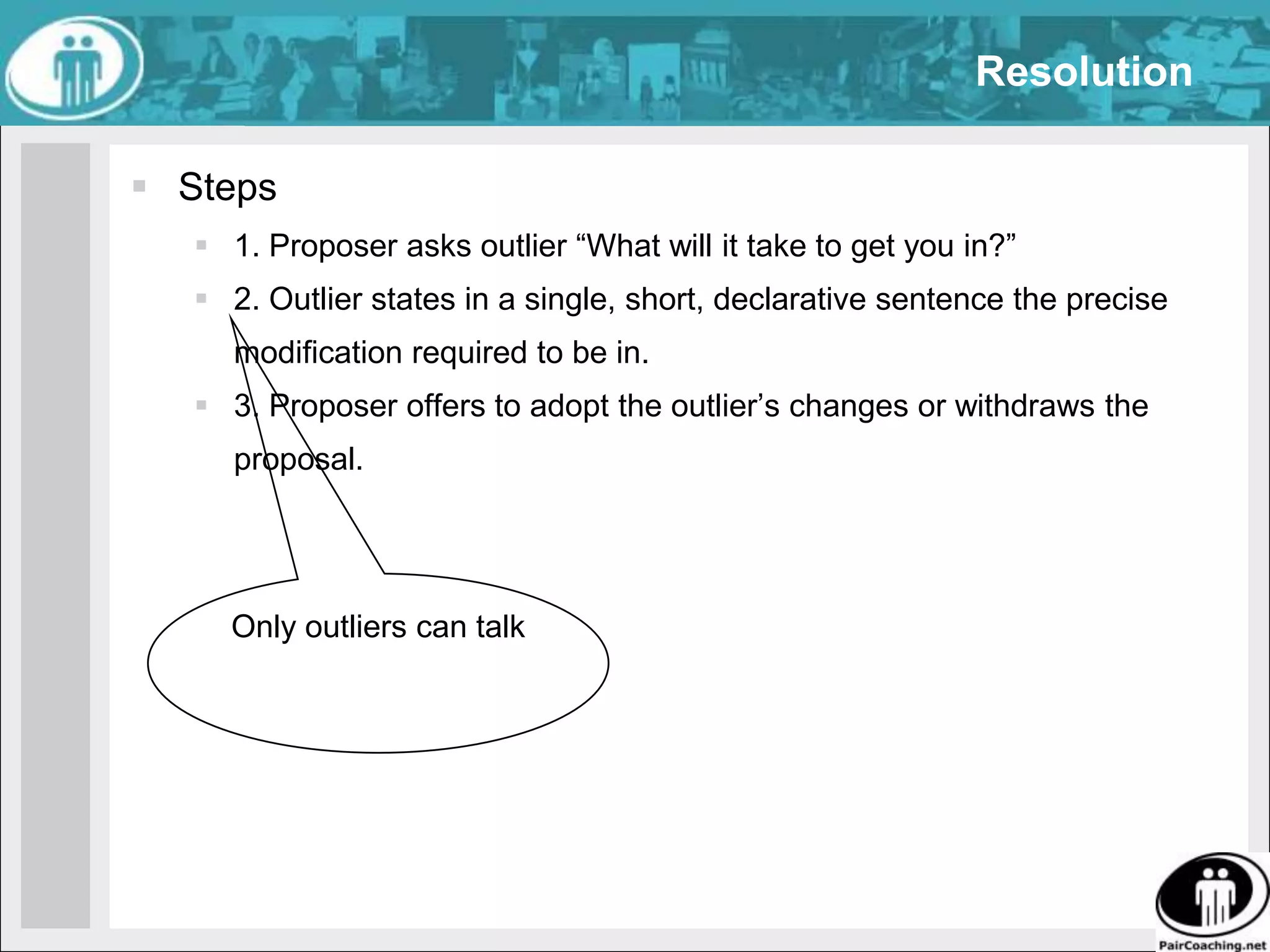 ResolutionProblemWe have difficulties reaching unanimous support for a proposalSolutionOnly talk about what it will take to get the outlier “in”.