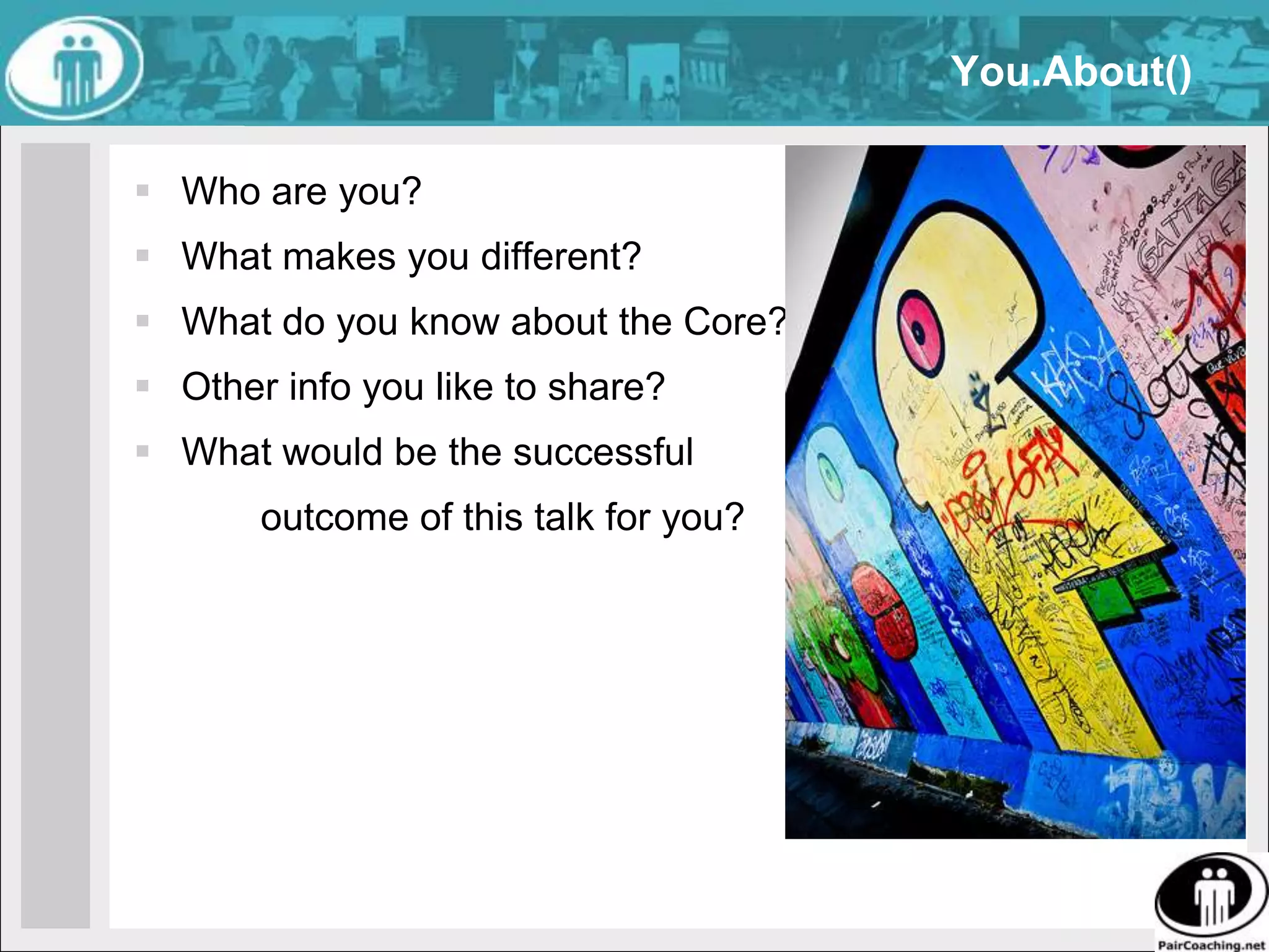 You.About()Who are you?What makes you different?What do you know about the Core?Other info you like to share?What would be the successful 	outcome of this talk for you?