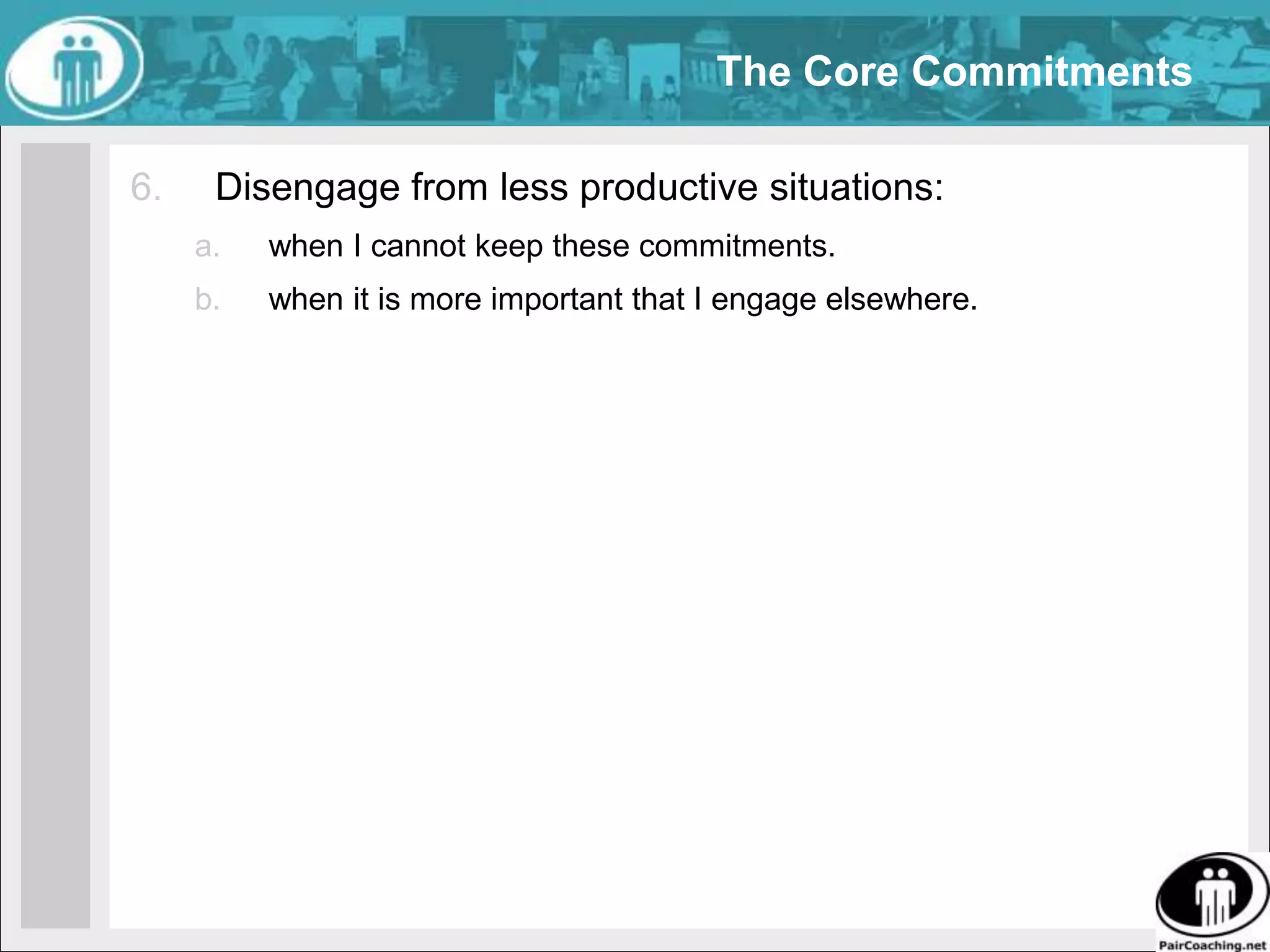 The Core CommitmentsSpeak always and only when I believe it will improve the general results/effort ratio.Offer and accept only rational, results-oriented behavior and communication.
