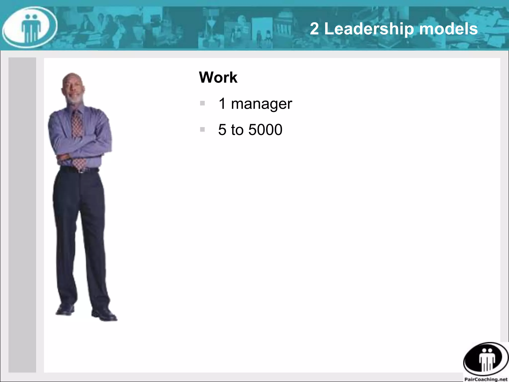 2 Leadership modelsWork1 manager5 to 5000 