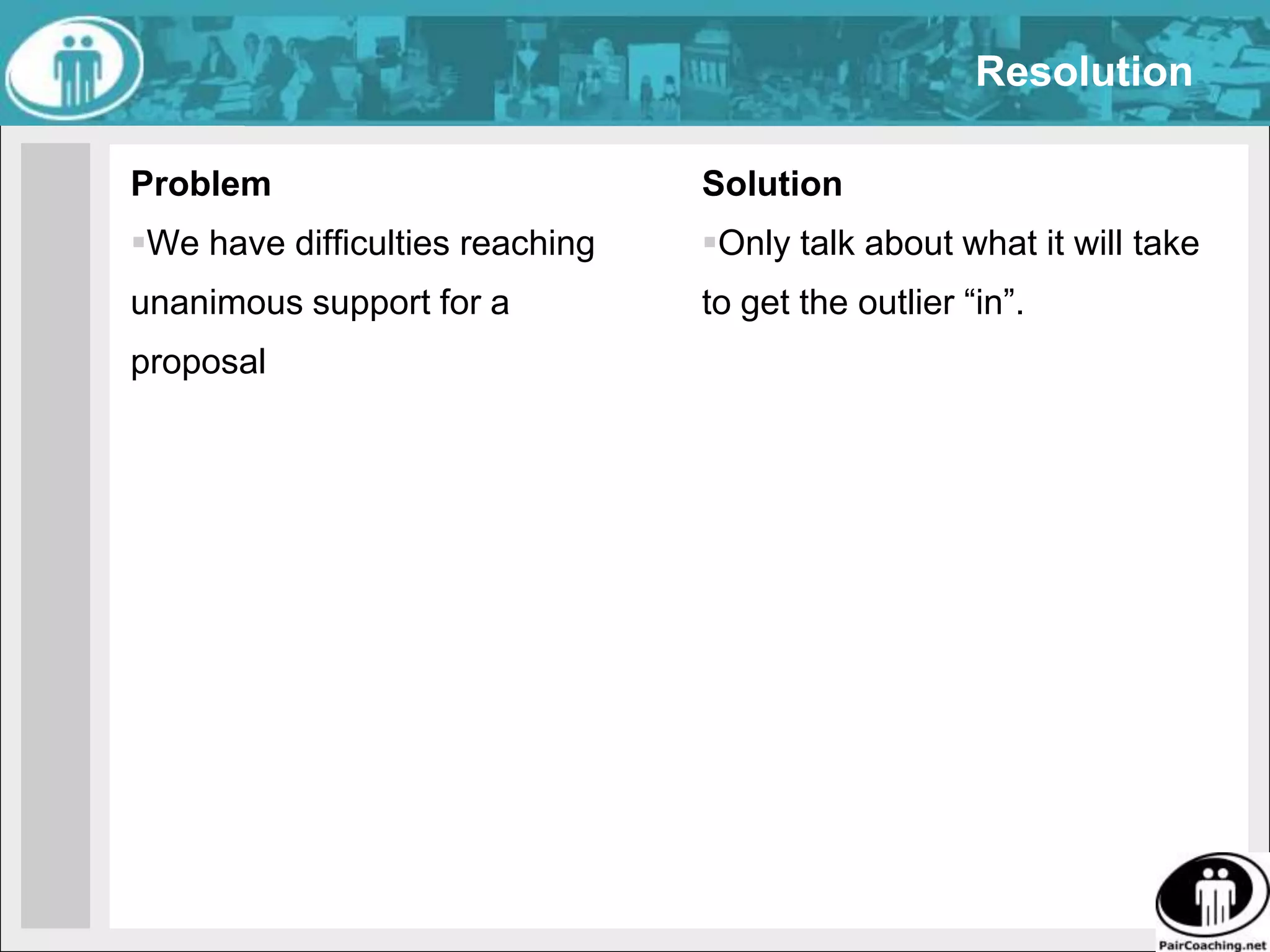 Work with IntentionProblemWe don’t know if our behaviour will be what we wantSolutionDecide on our intention before we act or speakUse Intention Check to clarify the purpose of your own or another’s behavior. Use it when you can’t imagine a positive outcome resulting from the current behavior