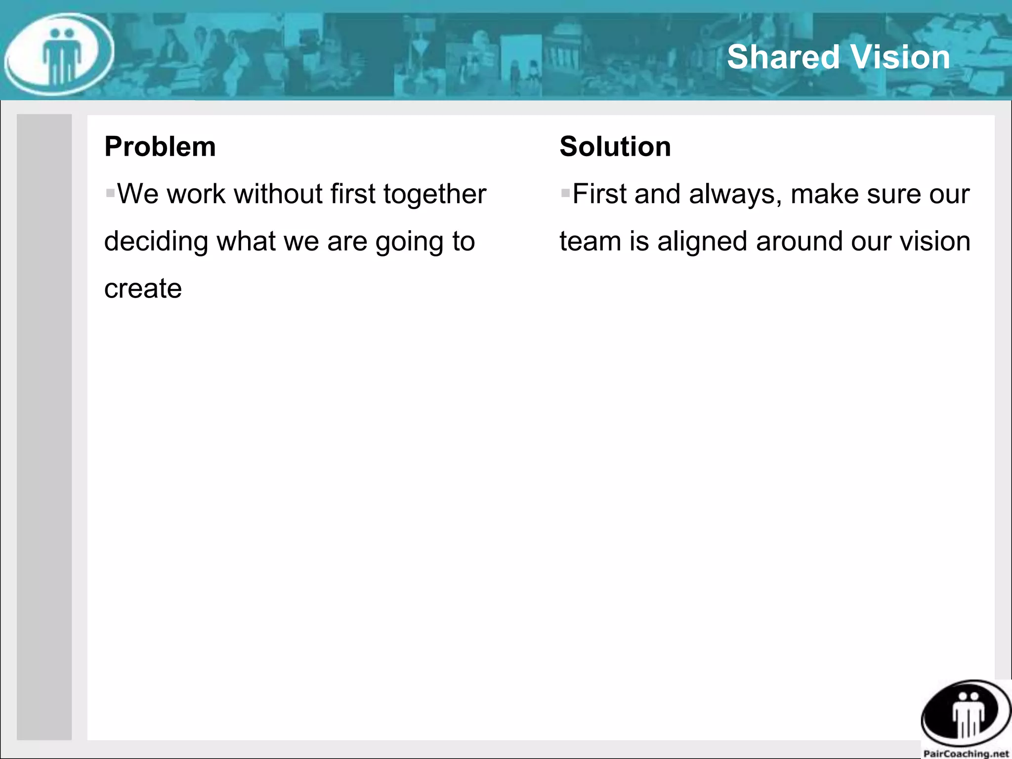 AligningPersonal goals motivate people; team goals motivate teams. Team goals are derived from Visions. Visions are derived from personal goals.Tie Goals to VisionTie Vision to Goals