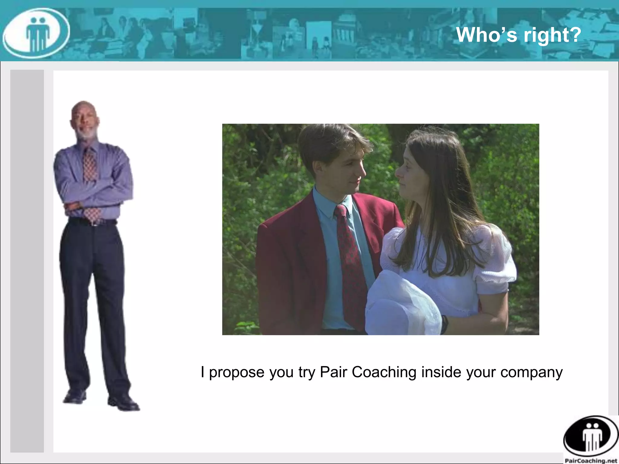 Who’s right?I propose you try Pair Coaching inside your company