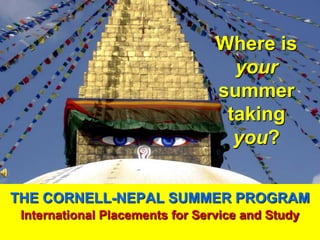 THE CORNELL-NEPAL SUMMER PROGRAM
International Placements for Service and Study
Where is
your
summer
taking
you?
 