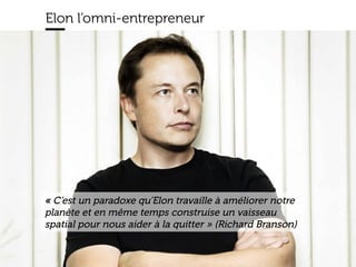 www.15marches.fr
Elon l’omni-entrepreneur
« C’est un paradoxe qu’Elon travaille à améliorer notre
planète et en même temps construise un vaisseau
spatial pour nous aider à la quitter » (Richard Branson)
 