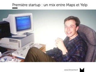 www.15marches.fr
Première startup : un mix entre Maps et Yelp
 