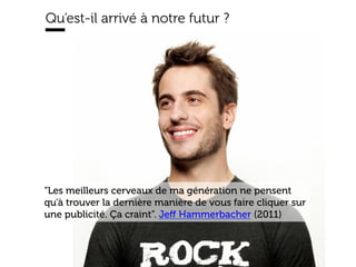 www.15marches.fr
Qu’est-il arrivé à notre futur ?
“Les meilleurs cerveaux de ma génération ne pensent
qu’à trouver la dernière manière de vous faire cliquer sur
une publicité. Ça craint”. Jeﬀ Hammerbacher (2011)
 