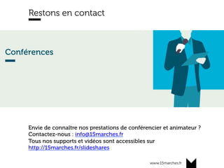 www.15marches.fr
Restons en contact
Envie de connaître nos prestations de conférencier et animateur ?
Contactez-nous : info@15marches.fr
Tous nos supports et vidéos sont accessibles sur
http://15marches.fr/slideshares
 