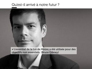 www.15marches.fr
Qu’est-il arrivé à notre futur ?
« L’essentiel de la Loi de Moore a été utilisée pour des
objectifs non essentiels. (Bruce Gibney)
 