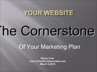 The Cornerstone
   Of Your Marketing Plan
              Nancy Leve
      www.VirtualFundamentals.com
              March 5,2013
 