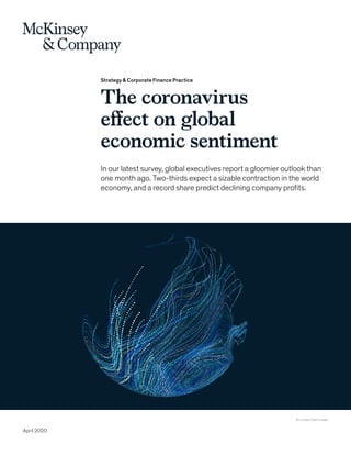 Strategy & Corporate Finance Practice
The coronavirus
effect on global
economic sentiment
In our latest survey, global executives report a gloomier outlook than
one month ago. Two-thirds expect a sizable contraction in the world
economy, and a record share predict declining company profits.
April 2020
© Liuzishan/Getty Images
 