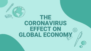 THE
CORONAVIRUS
EFFECT ON
GLOBAL ECONOMY
 