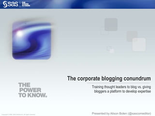 The corporate blogging conundrum Training thought leaders to blog vs. giving  bloggers a platform to develop expertise Presented by Alison Bolen (@sascomeditor) 