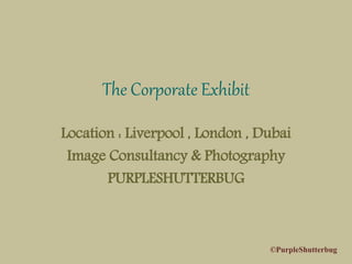 The Corporate Exhibit
Location : Liverpool , London , Dubai
Image Consultancy & Photography
PURPLESHUTTERBUG
©PurpleShutterbug
 