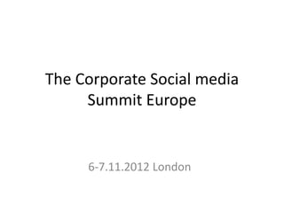The Corporate Social media
     Summit Europe


     6-7.11.2012 London
 