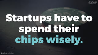 @dadovanpeteghem
Startups have to
spend their  
chips wisely.
 