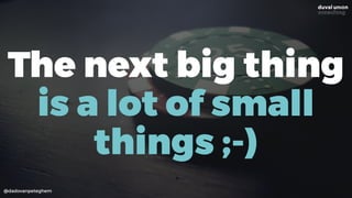 @dadovanpeteghem
The next big thing
is a lot of small
things ;-)
 