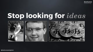 @dadovanpeteghem
Stop looking for ideas
 