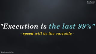 @dadovanpeteghem
"Execution is the last 99%"
- speed will be the variable -
 