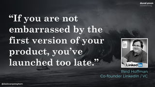 @dadovanpeteghem
“If you are not
embarrassed by the
first version of your
product, you’ve
launched too late.”
Reid Hoffman
Co-founder LinkedIn / VC
 
