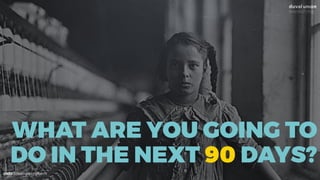 @dadovanpeteghem
WHAT ARE YOU GOING TO
DO IN THE NEXT 90 DAYS?
 