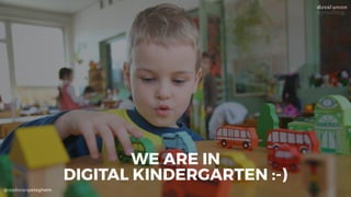@dadovanpeteghem
WE ARE IN
DIGITAL KINDERGARTEN :-)
 