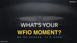 @nickvinckier
W E ’ R E F U C K E D , I T ' S O V E R
WHAT’S YOUR
WFIO MOMENT?
 