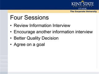Four Sessions
• Review Information Interview
• Encourage another information interview
• Better Quality Decision
• Agree on a goal
 