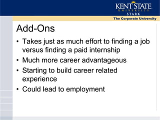 Add-Ons
• Takes just as much effort to finding a job
versus finding a paid internship
• Much more career advantageous
• Starting to build career related
experience
• Could lead to employment
 