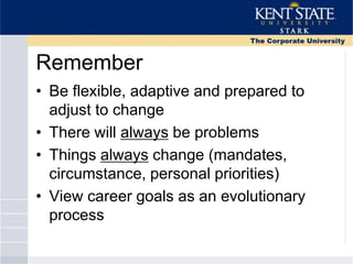 Remember
• Be flexible, adaptive and prepared to
adjust to change
• There will always be problems
• Things always change (mandates,
circumstance, personal priorities)
• View career goals as an evolutionary
process
 