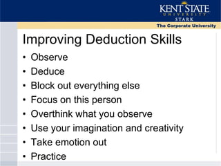Improving Deduction Skills
• Observe
• Deduce
• Block out everything else
• Focus on this person
• Overthink what you observe
• Use your imagination and creativity
• Take emotion out
• Practice
 