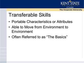 Transferable Skills
• Portable Characteristics or Attributes
• Able to Move from Environment to
Environment
• Often Referred to as ―The Basics‖
 