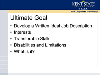 Ultimate Goal
• Develop a Written Ideal Job Description
• Interests
• Transferable Skills
• Disabilities and Limitations
• What is it?
 