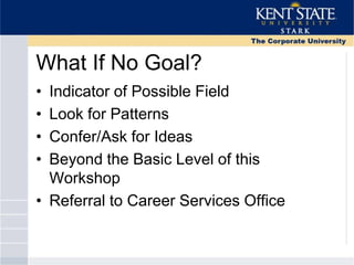 What If No Goal?
• Indicator of Possible Field
• Look for Patterns
• Confer/Ask for Ideas
• Beyond the Basic Level of this
Workshop
• Referral to Career Services Office
 