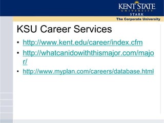 KSU Career Services
• http://www.kent.edu/career/index.cfm
• http://whatcanidowiththismajor.com/majo
r/
• http://www.myplan.com/careers/database.html
 