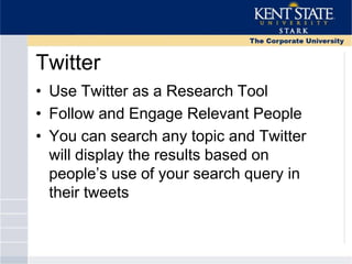 Twitter
• Use Twitter as a Research Tool
• Follow and Engage Relevant People
• You can search any topic and Twitter
will display the results based on
people‘s use of your search query in
their tweets
 