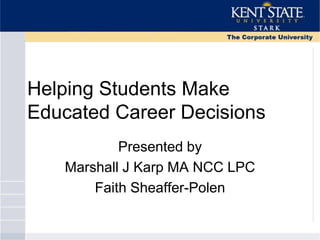 Helping Students Make
Educated Career Decisions
Presented by
Marshall J Karp MA NCC LPC
Faith Sheaffer-Polen
 