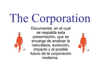 The Corporation Documental, en el cual se respalda esta presentación, que se encarga de analizar la naturaleza, evolución, impacto y el posible futuro de la corporación moderna.  