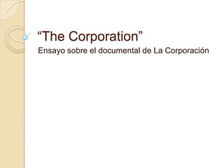 “The Corporation”
Ensayo sobre el documental de La Corporación
 