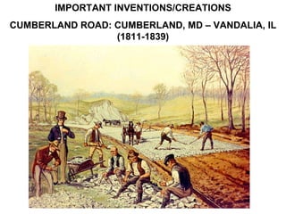 IMPORTANT INVENTIONS/CREATIONS CUMBERLAND ROAD: CUMBERLAND, MD – VANDALIA, IL (1811-1839) 