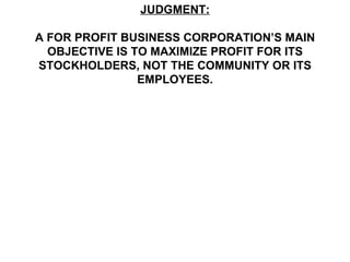 JUDGMENT:

A FOR PROFIT BUSINESS CORPORATION’S MAIN
  OBJECTIVE IS TO MAXIMIZE PROFIT FOR ITS
STOCKHOLDERS, NOT THE COMMUNITY OR ITS
                EMPLOYEES.
 