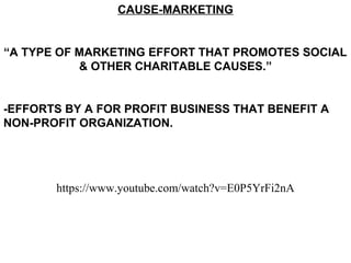 CAUSE-MARKETING
“A TYPE OF MARKETING EFFORT THAT PROMOTES SOCIAL
& OTHER CHARITABLE CAUSES.”
-EFFORTS BY A FOR PROFIT BUSINESS THAT BENEFIT A
NON-PROFIT ORGANIZATION.
https://www.youtube.com/watch?v=E0P5YrFi2nA
 