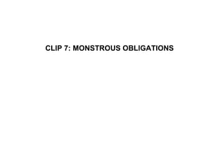 CLIP 7: MONSTROUS OBLIGATIONS
 