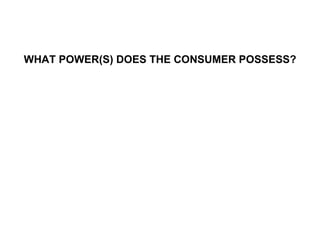 WHAT POWER(S) DOES THE CONSUMER POSSESS? 