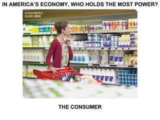 IN AMERICA’S ECONOMY, WHO HOLDS THE MOST POWER? THE CONSUMER 