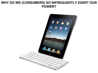 WHY DO WE (CONSUMERS) SO INFREQUENTLY EXERT OUR POWER? 