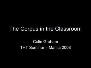 The Corpus in the Classroom Colin Graham THT Seminar – Manila 2008 